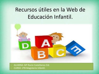 Recursos útiles en la Web de
Educación Infantil.
- ALUMNA: Mª Rocío Castellanos Cid.
- CURSO: 2ºB Magisterio Infantil.
 