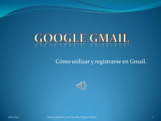 Cómo utilizar y registrarse en Gmail.




28/11/2011   Alvaro Iglesias, Ivan Novella, Miguel Valera   1
 