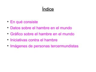 Índice En qué consiste Datos sobre el hambre en el mundo Gráfico sobre el hambre en el mundo Iniciativas contra el hambre Imágenes de personas tercermundistas 