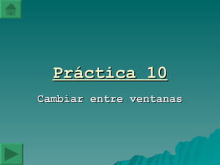 Práctica 10 Cambiar entre ventanas 