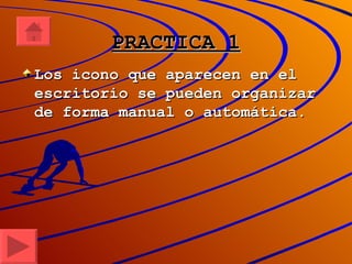 PRACTICA 1 Los icono que aparecen en el escritorio se pueden organizar de forma manual o automática. 