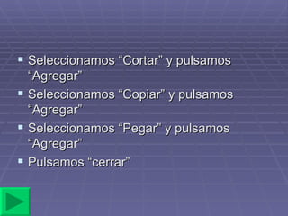 Seleccionamos “Cortar” y pulsamos “Agregar” Seleccionamos “Copiar” y pulsamos “Agregar” Seleccionamos “Pegar” y pulsamos “Agregar” Pulsamos “cerrar” 