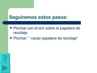 Seguiremos estos pasos: Pinchar con el dch sobre la papelera de reciclaje Pinchar: “ vaciar papelera de reciclaje” 