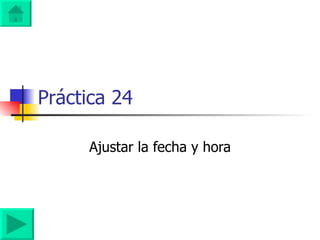 Práctica 24 Ajustar la fecha y hora 