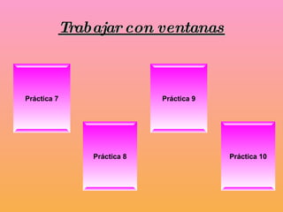 Trabajar con ventanas Práctica 7 Práctica 8 Práctica 9 Práctica 10 