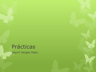 Prácticas
Sayuri Vargas Hdez.
 
