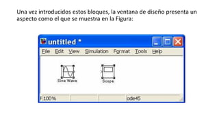 Una vez introducidos estos bloques, la ventana de diseño presenta un
aspecto como el que se muestra en la Figura:
 