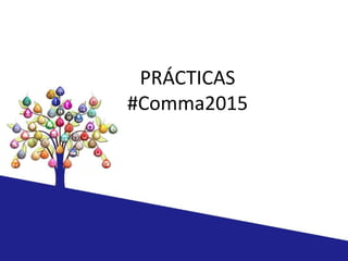 PRÁCTICAS
#Comma2015
 