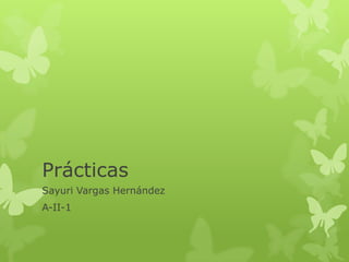Prácticas
Sayuri Vargas Hernández
A-II-1
 