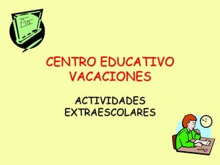 CENTRO EDUCATIVO
VACACIONES
ACTIVIDADES
EXTRAESCOLARES
 