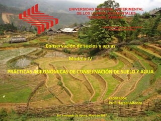 Conservación de suelos y aguas
Modulo IV
PRÁCTICAS AGRONÓMICAS DE CONSERVACIÓN DE SUELO Y AGUA
Facilitador:
Prof. Hazael Alfonzo
San Fernando de Apure, Mayo de 2017
 
