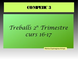 COMPETIC 3
Treballs 2n
Trimestre
curs 16-17
Marisa Espinagosa Arroyo
 