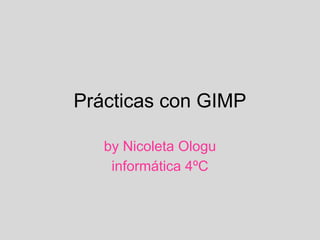 Prácticas con GIMP
by Nicoleta Ologu
informática 4ºC
 