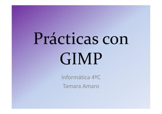 Prácticas con
GIMPGIMP
Informática 4ºC
Tamara Amaro
 