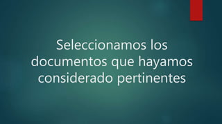 Seleccionamos los
documentos que hayamos
considerado pertinentes
 