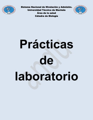 Sistema Nacional de Nivelación y Admisión.
Universidad Técnica de Machala
Área de la salud
Cátedra de Biología
Prácticas
de
laboratorio
 