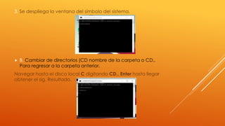 3. Se despliega la ventana del símbolo del sistema.
 B. Cambiar de directorios (CD nombre de la carpeta o CD..
Para regresar a la carpeta anterior.
Navegar hasta el disco local C digitando CD.. Enter hasta llegar
obtener el sig. Resultado.
 