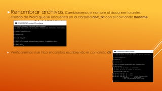 Renombrar archivos, Cambiaremos el nombre al documento antes
creado de Word que se encuentra en la carpeta doc_txt con el comando Rename
 Verificaremos si se hizo el cambio escribiendo el comando dir
 