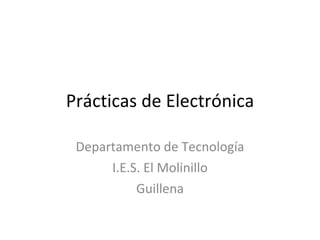 Prácticas de Electrónica Departamento de Tecnología I.E.S. El Molinillo Guillena 