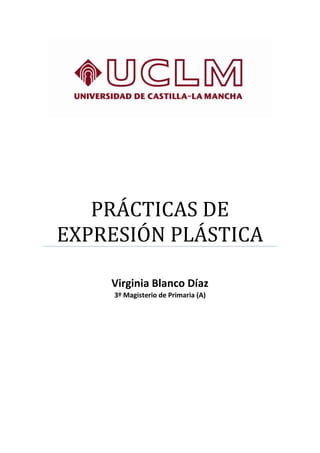 PRÁCTICAS DE
EXPRESIÓN PLÁSTICA
Virginia Blanco Díaz
3º Magisterio de Primaria (A)
 