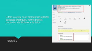 Si fem la cerca, en el moment de redactar
aquestes pràctiques, només podràs
trobar-ho a la Biblioteca de Salut.
Pràctica 5
 