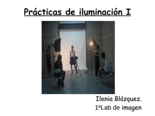 Prácticas de iluminación I
Ilenia Blázquez.
1ºLab de imagen
 
