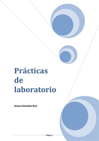 Prácticas
de
laboratorio
Ainara González Ruiz




                       Página 1
 
