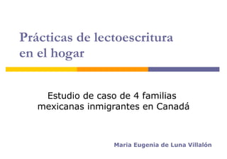 Prácticas de lectoescritura  en el hogar Estudio de caso de 4 familias  mexicanas inmigrantes en Canadá Maria Eugenia de Luna Villal ón 