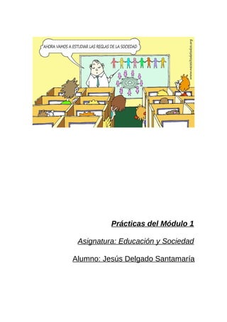 Prácticas del Módulo 1
Asignatura: Educación y Sociedad
Alumno: Jesús Delgado Santamaría
 
