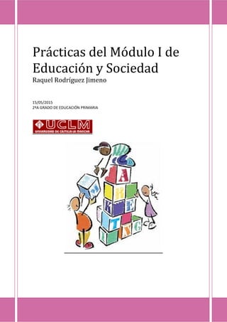 Prácticas del Módulo I de
Educación y Sociedad
Raquel Rodríguez Jimeno
15/05/2015
2ºA GRADO DE EDUCACIÓN PRIMARIA
 