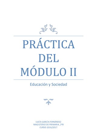 PRÁCTICA
DEL
MÓDULO II
Educación y Sociedad
LUCÍA GARCÍA FERNÁNDEZ
MAGISTERIO DE PRIMARIA, 2ºB
CURSO 2016/2017
 