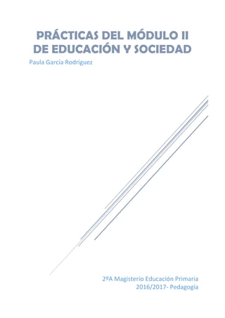 2ºA Magisterio Educación Primaria
2016/2017- Pedagogía
PRÁCTICAS DEL MÓDULO II
DE EDUCACIÓN Y SOCIEDAD
Paula García Rodríguez
 