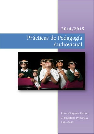 2014/2015
Laura Villagarcía Sánchez
3º Magisterio Primaria A
2014/2015
Prácticas de Pedagogía
Audiovisual
 
