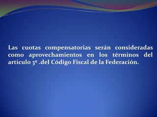 Las cuotas compensatorias serán consideradas
como aprovechamientos en los términos del
artículo 3º .del Código Fiscal de la Federación.

 