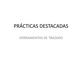 PRÁCTICAS DESTACADAS

  HERRAMIENTAS DE TRAZADO
 