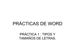 PRÁCTICAS DE WORD PRÁCTICA 1 : TIPOS Y TAMAÑOS DE LETRAS. 