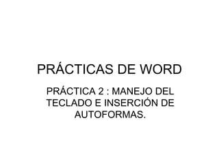 PRÁCTICAS DE WORD PRÁCTICA 2 : MANEJO DEL TECLADO E INSERCIÓN DE AUTOFORMAS. 