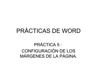 PRÁCTICAS DE WORD PRÁCTICA 5 :  CONFIGURACIÓN DE LOS MÁRGENES DE LA PÁGINA. 