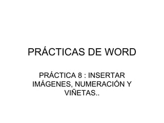PRÁCTICAS DE WORD PRÁCTICA 8 : INSERTAR IMÁGENES, NUMERACIÓN Y VIÑETAS.. 