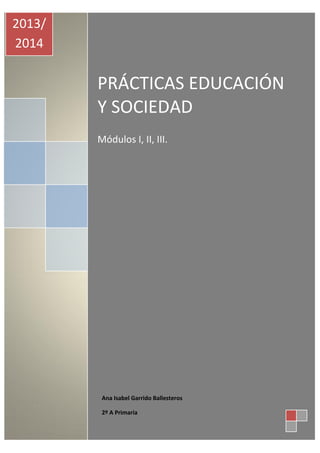 PRÁCTICAS EDUCACIÓN
Y SOCIEDAD
Módulos I, II, III.
2013/
2014
Ana Isabel Garrido Ballesteros
2º A Primaria
 