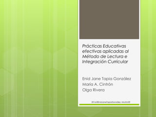 Prácticas Educativas
efectivas aplicadas al
Método de Lectura e
Integración Curricular
Enid Jane Tapia González
María A. Cintrón
Olga Rivera
2016.©EnidJaneTapiaGonzález. Ma.Ed.EE
 