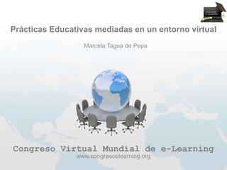 Prácticas Educativas mediadas en un entorno virtual
                  Marcela Tagua de Pepa




Congreso Virtual Mundial de e-Learning
                www.congresoelearning.org
 