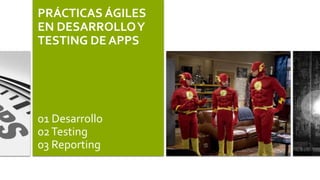 PRÁCTICAS ÁGILES
EN DESARROLLO Y
TESTING DE APPS

01 Desarrollo
02 Testing
03 Reporting

 