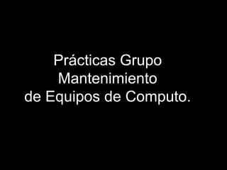 Prácticas Grupo
    Mantenimiento
de Equipos de Computo.
 