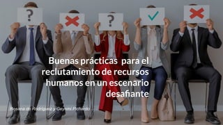Buenas prácticas para el
reclutamiento de recursos
humanos en un escenario
desaﬁante
Rosana de Rodríguez y Geynmi Pichardo
 