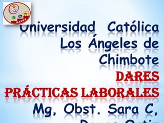 Universidad  Católica Los Ángeles de  ChimboteDARESPrácticas LaboralesMg, Obst. Sara C, Reyes OrtizSetiembre 2011- 2 