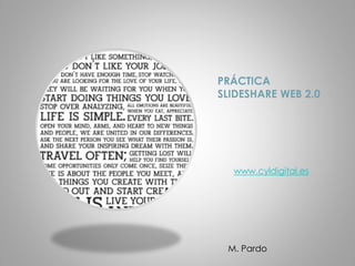 www.cyldigital.es
PRÁCTICA
SLIDESHARE WEB 2.0
M. Pardo
 