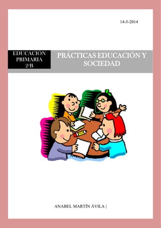14-5-2014
ANABEL MARTÍN ÁVILA |
EDUCACIÓN
PRIMARIA
2ºB
PRÁCTICAS EDUCACIÓN Y
SOCIEDAD
 
