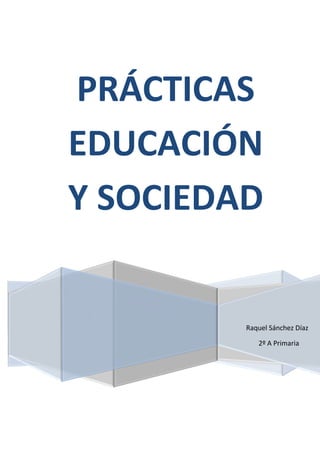 Raquel Sánchez Díaz
PRÁCTICAS
EDUCACIÓN
Y SOCIEDAD
2º A Primaria
 