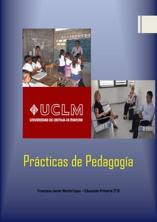 Prácticas de Pedagogía
Prácticas de Pedagogía
Francisco Javier Martín López – Educación Primaria 2º B
 